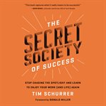 The secret society of success : stop chasing the spotlight and enjoy your work (and life) again cover image cdn