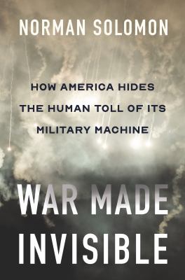 War made invisible : how America hides the human toll of its military machine cover image