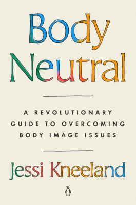 Body neutral : a revolutionary guide to overcoming body image issues cover image
