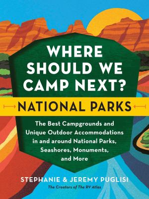 Where should we camp next? National parks : the best campgrounds and unique outdoor accommodations in and around national parks, seashores, monuments, and more cover image