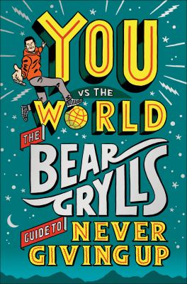 You vs the world : the Bear Grylls guide to never giving up cover image