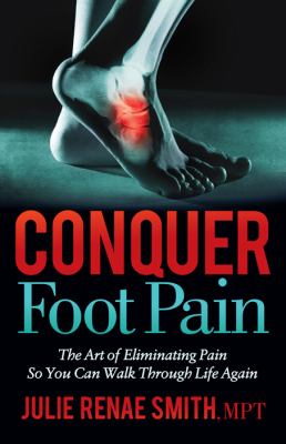 Conquer foot pain : the art of eliminating pain so you can walk through life again cover image