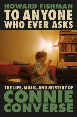 To anyone who ever asks : the life, music, and mystery of Connie Converse cover image