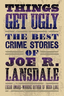 Things get ugly : the best crime stories of Joe R. Lansdale  cover image cdn