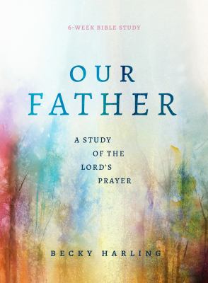 Our Father : a study of the Lord's prayer (a 6-week bible study) cover image
