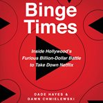Binge times : inside Hollywood's furious billion-dollar battle to take down Netflix cover image cdn