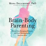 Brain-body parenting : how to stop managing behavior and start raising joyful, resilient kids cover image cdn