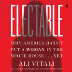 Electable : why America hasn't put a woman in the White House ... yet cover image cdn