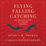 Flying, Falling, Catching : An Unlikely Story of Finding Freedom cover image cdn