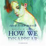 How we disappear : novella & stories cover image cdn