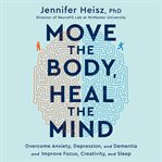 Move the body, heal the mind : overcome anxiety, depression, and dementia and improve focus, creativity, and sleep cover image cdn