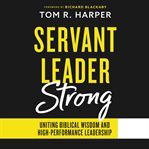 Servant leader strong : Uniting Biblical Wisdom and High-Performance Leadership cover image cdn