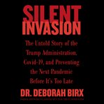 Silent invasion : the untold story of the Trump Administration, Covid-19, and preventing the next pandemic before it's too late cover image cdn
