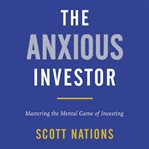 The anxious investor : mastering the mental game of investing cover image cdn
