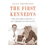 The First Kennedys : the Humble Roots of an American Dynasty cover image cdn