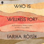 Who is wellness for? : an examination of wellness culture and who it leaves behind cover image cdn