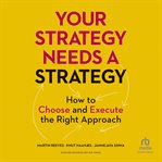 Your strategy needs a strategy : how to choose and execute the right approach cover image cdn