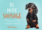 Be more sausage : lifelong lessons from a small but mighty dog cover image cdn
