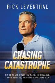 Chasing catastrophe : my 35 years covering wars, hurricanes, terror attacks, and other breaking news cover image cdn