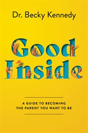Good inside : a guide to becoming the parent you want to be cover image cdn