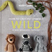 How to crochet animals : 25 mini menagerie patterns. Wild cover image cdn