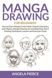 Manga drawing for beginners : how to draw manga comics male, female characters and objects, manga drawing art and sketching, pencil drawing techniques, lessons and exercises guide cover image cdn