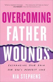 Overcoming father wounds : exchanging your pain for God's perfect love cover image cdn