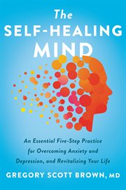 The self-healing mind : an essential five-step practice for overcoming anxiety and depression, and revitalizing your life cover image cdn
