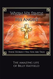 When he sends his angels : These Stories I Tell You Are True The Amazing life of Billy Hatfield cover image cdn
