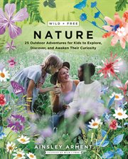Wild + free nature : 25 outdoor adventures for kids to explore, discover, and awaken their curiosity cover image cdn