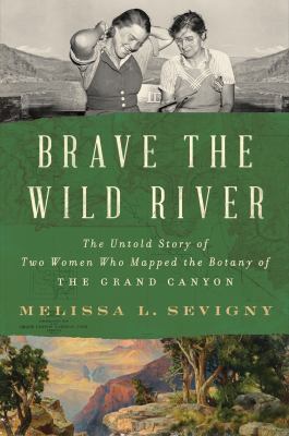 Brave the wild river : the untold story of two women who mapped the botany of the Grand Canyon cover image