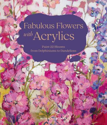 Fabulous flowers with acrylics : paint 22 blooms from delphiniums to dandelions cover image