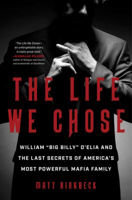 The life we chose : William "Big Billy" D'Elia and the last secrets of America's most powerful mafia family cover image