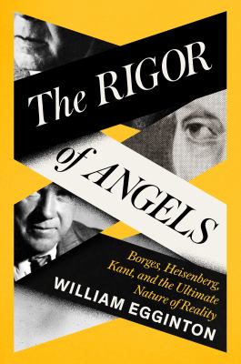 The rigor of angels : Borges, Heisenberg, Kant, and the ultimate nature of reality cover image