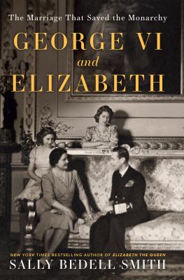 George VI and Elizabeth the marriage that saved the monarchy cover image