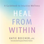 Heal from within : a guidebook to intuitive wellness cover image cdn