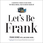 Let's be Frank : a daughter's tribute to her father, the media mogul you've never heard of cover image cdn