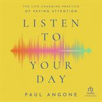 Listen to your day : the life-changing practice of paying attention cover image cdn