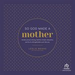 So god made a mother : Tender, Proud, Strong, Faithful, Known, Beautiful, Worthy, and Unforgettable--Just Like You cover image cdn
