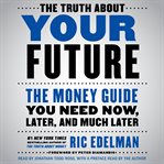 The truth about your future : the money guide you need now, later and much later cover image cdn
