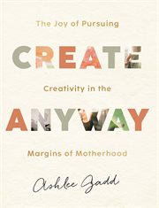 Create Anyway : The Joy of Pursuing Creativity in the Margins of Motherhood cover image cdn