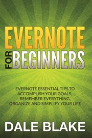 Evernote for beginners : Evernote essential tips to accomplish your goals, remember everything, organize and simplify your life cover image cdn