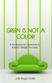 Green is not a color! : A Professional Chronicle to Interior Design Success cover image cdn