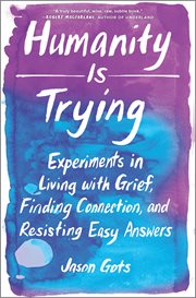Humanity is trying : experiments in living with grief, finding connection, and resisting easy answers cover image cdn