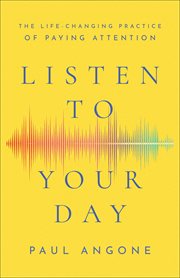 Listen to your day : the life-changing practice of paying attention cover image cdn