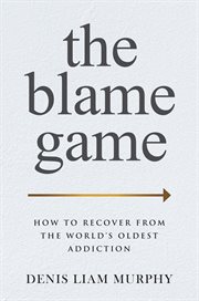 The blame game : how to recover from the world's oldest addiction cover image cdn