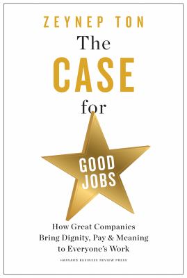The case for good jobs : how great companies bring dignity, pay & meaning to everyone's work cover image