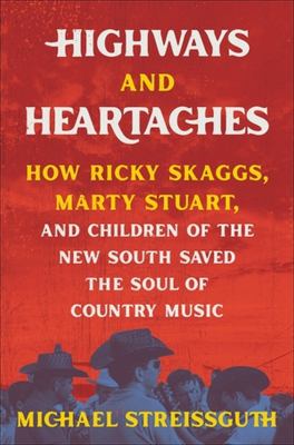 Highways and heartaches : how Ricky Skaggs, Marty Stuart, and children of the New South saved the soul of country music cover image
