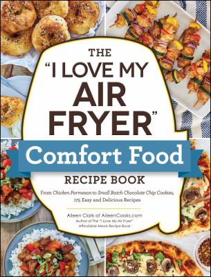 The "I love my air fryer" comfort food recipe book : from chicken parmesan to small batch chocolate chip cookies, 175 easy and delicious recipes cover image