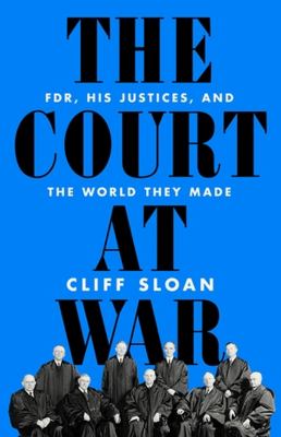 The Court at war : FDR, his justices, and the world they made cover image